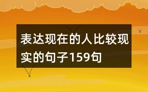 表達(dá)現(xiàn)在的人比較現(xiàn)實(shí)的句子159句