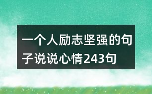 一個(gè)人勵(lì)志堅(jiān)強(qiáng)的句子說說心情243句