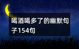 喝酒喝多了的幽默句子154句