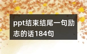 ppt結(jié)束結(jié)尾一句勵(lì)志的話184句