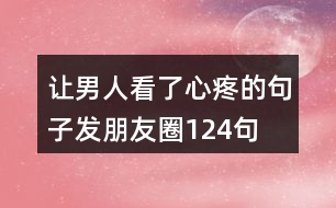 讓男人看了心疼的句子發(fā)朋友圈124句