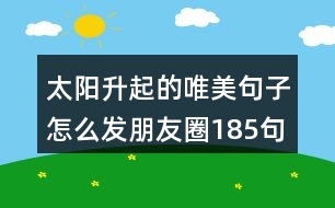 太陽(yáng)升起的唯美句子怎么發(fā)朋友圈185句