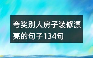 夸獎(jiǎng)別人房子裝修漂亮的句子134句