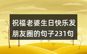 祝福老婆生日快樂(lè)發(fā)朋友圈的句子231句