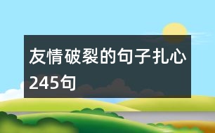 友情破裂的句子扎心245句