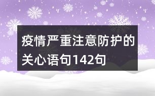 疫情嚴(yán)重,注意防護(hù)的關(guān)心語(yǔ)句142句