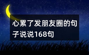 心累了發(fā)朋友圈的句子說說168句