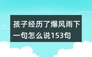 孩子經(jīng)歷了爆風(fēng)雨下一句怎么說153句