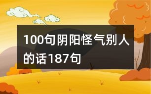 100句陰陽(yáng)怪氣別人的話187句