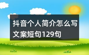 抖音個(gè)人簡(jiǎn)介怎么寫文案短句129句