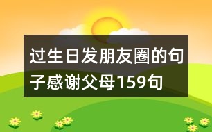 過生日發(fā)朋友圈的句子感謝父母159句