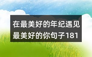 在最美好的年紀遇見最美好的你句子181句