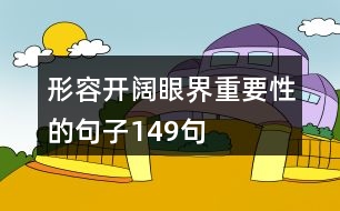 形容開(kāi)闊眼界重要性的句子149句