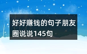 好好賺錢(qián)的句子朋友圈說(shuō)說(shuō)145句