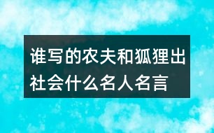 誰寫的農(nóng)夫和狐貍出社會(huì)什么名人名言,優(yōu)美詞漢精彩句段閱讀感語的答案。131句