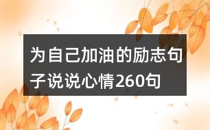 為自己加油的勵(lì)志句子說(shuō)說(shuō)心情260句