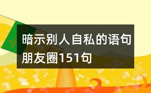 暗示別人自私的語句朋友圈151句