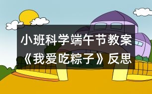 小班科學(xué)端午節(jié)教案《我愛吃粽子》反思