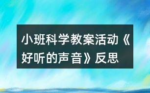 小班科學(xué)教案活動《好聽的聲音》反思