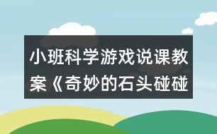 小班科學(xué)游戲說課教案《奇妙的石頭碰碰響》反思