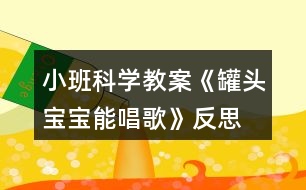 小班科學教案《罐頭寶寶能唱歌》反思