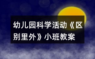 幼兒園科學(xué)活動《區(qū)別里外》小班教案