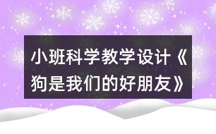 小班科學(xué)教學(xué)設(shè)計《狗是我們的好朋友》