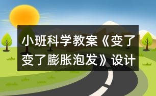 小班科學(xué)教案《變了變了膨脹泡發(fā)》設(shè)計(jì)意圖總結(jié)反思