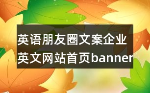 英語朋友圈文案：企業(yè)英文網(wǎng)站首頁banner朋友圈文案34句