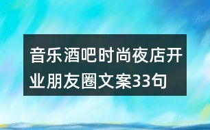 音樂(lè)酒吧、時(shí)尚夜店開(kāi)業(yè)朋友圈文案33句