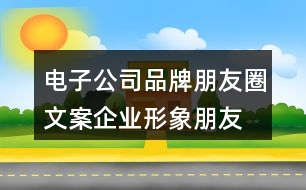 電子公司品牌朋友圈文案、企業(yè)形象朋友圈文案33句