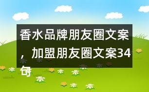 香水品牌朋友圈文案，加盟朋友圈文案34句