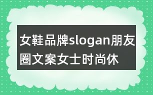 女鞋品牌slogan朋友圈文案、女士時尚休閑鞋朋友圈文案35句