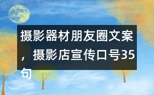 攝影器材朋友圈文案，攝影店宣傳口號(hào)35句