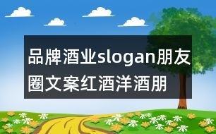 品牌酒業(yè)slogan朋友圈文案、紅酒洋酒朋友圈文案35句