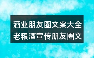 酒業(yè)朋友圈文案大全：老糧酒宣傳朋友圈文案30句