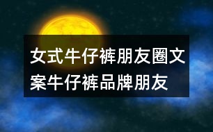 女式牛仔褲朋友圈文案、牛仔褲品牌朋友圈文案30句