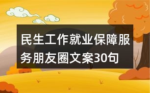 民生工作、就業(yè)保障服務(wù)朋友圈文案30句