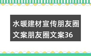 水暖建材宣傳朋友圈文案、朋友圈文案36句