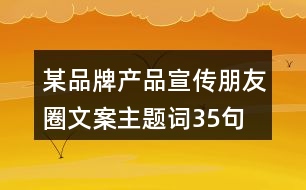 某品牌產品宣傳朋友圈文案、主題詞35句