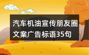 汽車機(jī)油宣傳朋友圈文案、廣告標(biāo)語(yǔ)35句