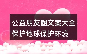 公益朋友圈文案大全：保護地球、保護環(huán)境的朋友圈文案35句