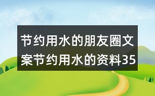 節(jié)約用水的朋友圈文案：節(jié)約用水的資料35句