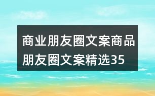 商業(yè)朋友圈文案、商品朋友圈文案精選35句