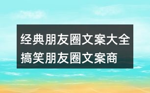 經(jīng)典朋友圈文案大全：搞笑朋友圈文案、商業(yè)朋友圈文案32句