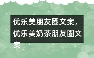 優(yōu)樂美朋友圈文案，優(yōu)樂美奶茶朋友圈文案32句