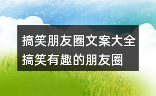 搞笑朋友圈文案大全：搞笑、有趣的朋友圈文案35句