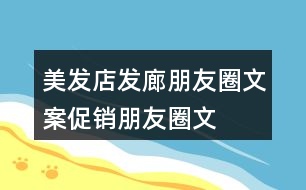 美發(fā)店、發(fā)廊朋友圈文案、促銷朋友圈文案33句