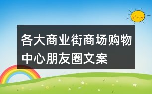 各大商業(yè)街、商場(chǎng)、購(gòu)物中心朋友圈文案大全31句