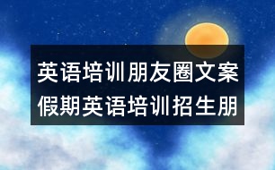 英語培訓(xùn)朋友圈文案：假期英語培訓(xùn)招生朋友圈文案34句